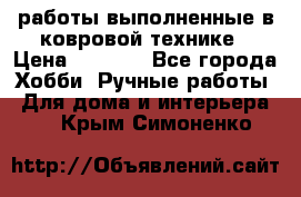 работы выполненные в ковровой технике › Цена ­ 3 000 - Все города Хобби. Ручные работы » Для дома и интерьера   . Крым,Симоненко